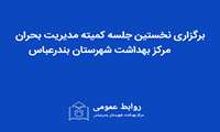 برگزاری نخستین جلسه مدیریت بحران مرکز بهداشت شهرستان بندرعباس و تاکید بر آمادگی برای مقابله با تهدیدات احتمالی